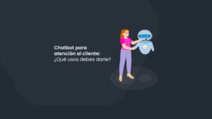 Chatbot para atención al cliente: ¿Qué usos debes darle?